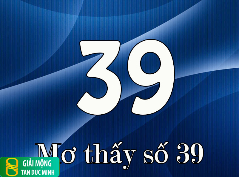 Nằm mơ thấy số 39 trong giấc mơ biểu thị sự may mắn, cơ hội và phát triển trong cuộc sống.