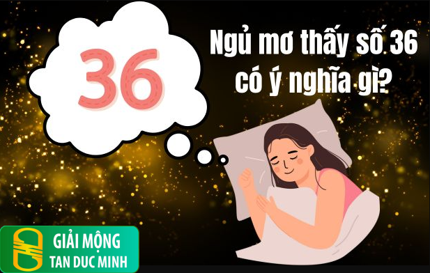 Số 36 trong giấc mơ biểu thị sự may mắn, cơ hội và phát triển trong cuộc sống.